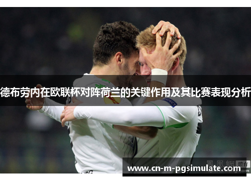 德布劳内在欧联杯对阵荷兰的关键作用及其比赛表现分析