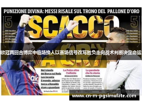 欧冠两回合博弈中临场换人以赛场信号改写胜负走向战术判断决定命运