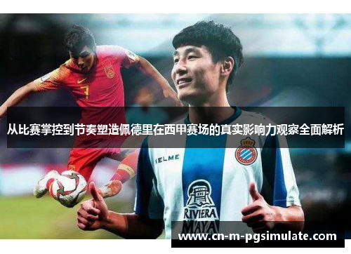 从比赛掌控到节奏塑造佩德里在西甲赛场的真实影响力观察全面解析