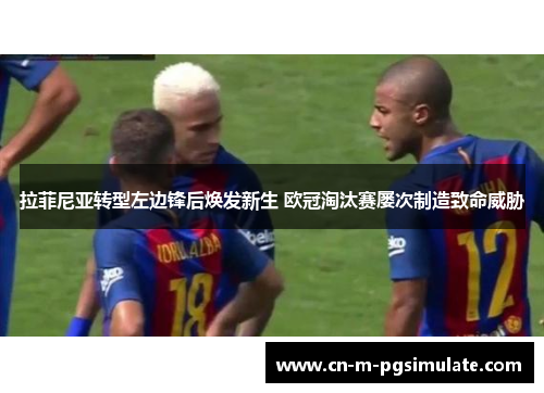 拉菲尼亚转型左边锋后焕发新生 欧冠淘汰赛屡次制造致命威胁