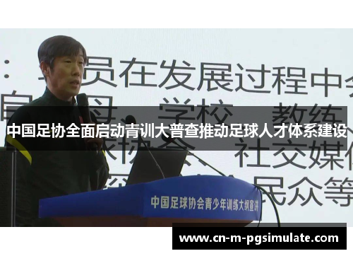 中国足协全面启动青训大普查推动足球人才体系建设 中国足协全面启动青训大普查推动足球人才体系建设