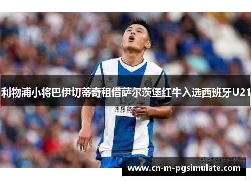 利物浦小将巴伊切蒂奇租借萨尔茨堡红牛入选西班牙U21