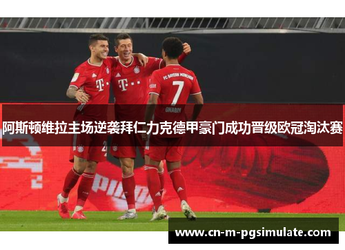 阿斯顿维拉主场逆袭拜仁力克德甲豪门成功晋级欧冠淘汰赛 阿斯顿维拉主场逆袭拜仁力克德甲豪门成功晋级欧冠淘汰赛
