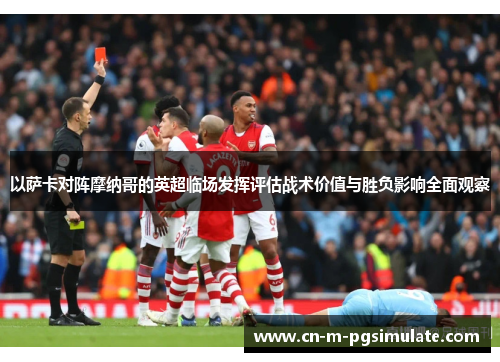 以萨卡对阵摩纳哥的英超临场发挥评估战术价值与胜负影响全面观察 以萨卡对阵摩纳哥的英超临场发挥评估战术价值与胜负影响全面观察