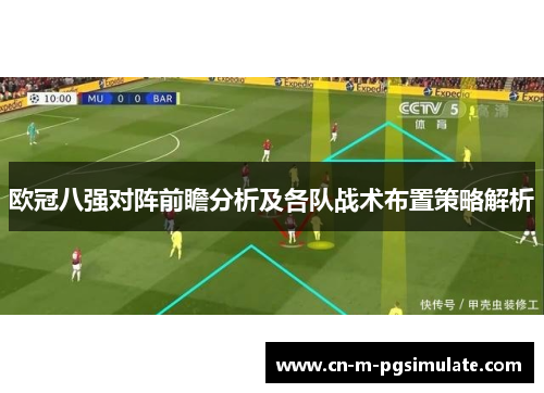 欧冠八强对阵前瞻分析及各队战术布置策略解析